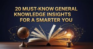 20 Must-Know General Knowledge Insights for a Smarter You General Knowledge Insight