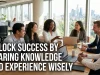 Unlock Success by Sharing Knowledge and Experience Wisely share knowledge and experience